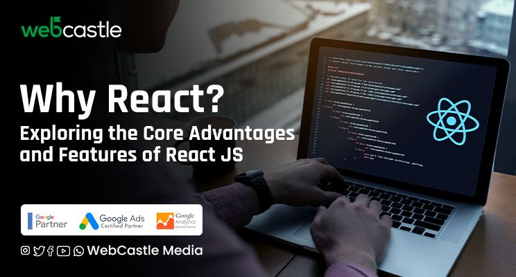 Why React? Exploring the Core Advantages and Features of React JS